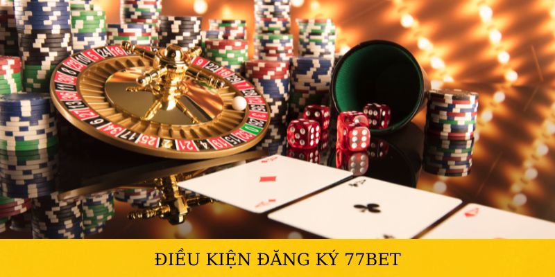 Điều kiện cần thiết khi đăng ký 77BET